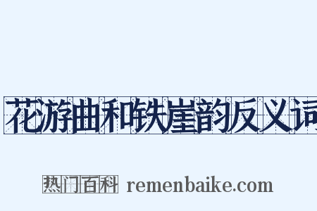 花游曲和铁崖韵反义词是什么意思的图片